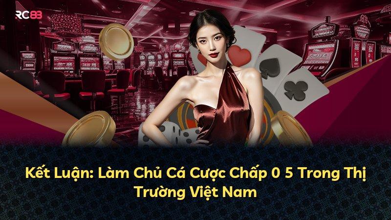 Kết Luận: Làm Chủ Cá Cược Chấp 0 5 Trong Thị Trường Việt Nam