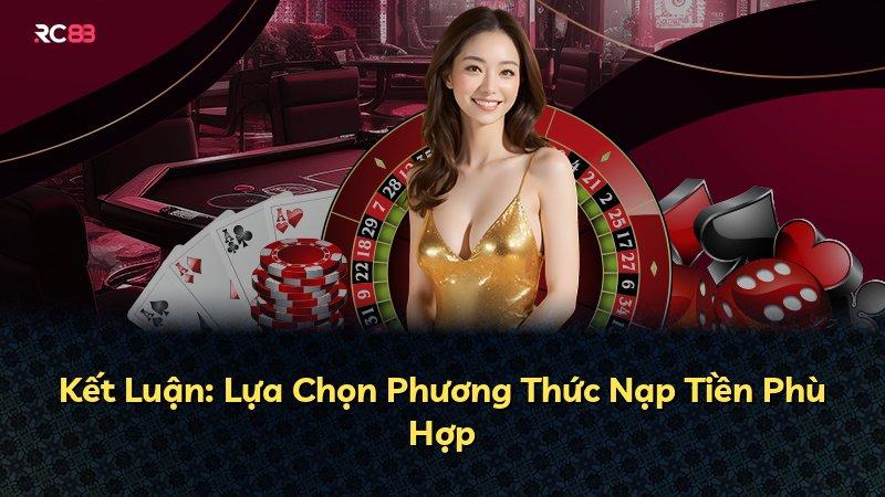 Kết Luận: Lựa Chọn Phương Thức Nạp Tiền Phù Hợp