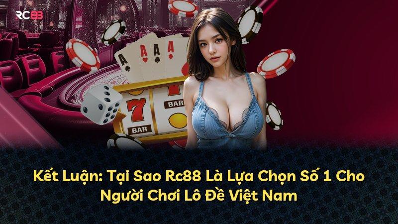 Kết Luận: Tại Sao Rc88 Là Lựa Chọn Số 1 Cho Người Chơi Lô Đề Việt Nam