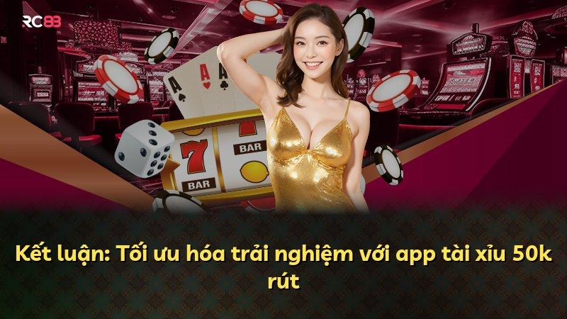 Kết luận: Tối ưu hóa trải nghiệm với app tài xỉu 50k rút