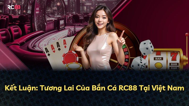 Kết Luận: Tương Lai Của Bắn Cá RC88 Tại Việt Nam