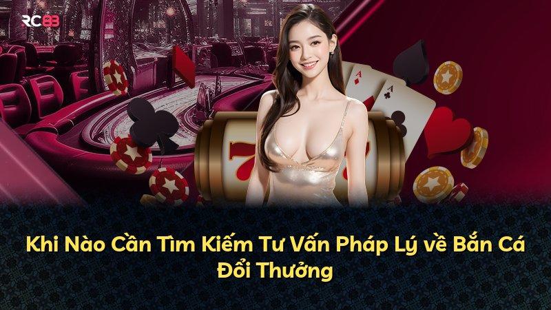 Khi Nào Cần Tìm Kiếm Tư Vấn Pháp Lý về Bắn Cá Đổi Thưởng