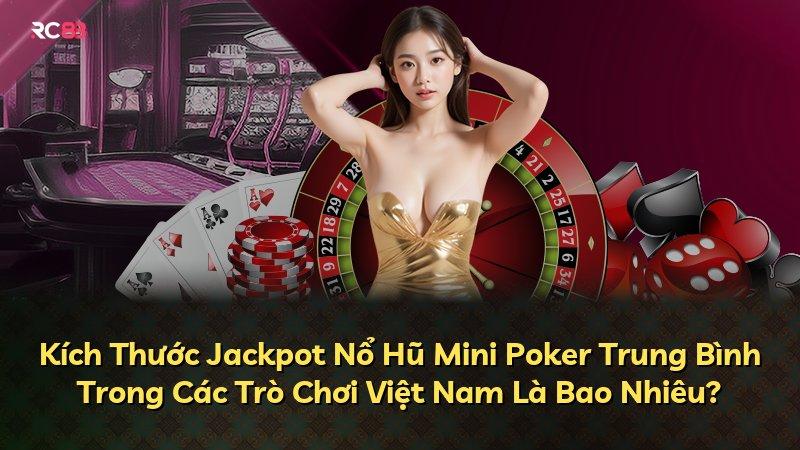 Kích Thước Jackpot Nổ Hũ Mini Poker Trung Bình Trong Các Trò Chơi Việt Nam Là Bao Nhiêu?