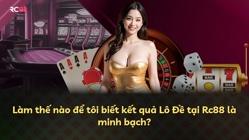 Làm thế nào để tôi biết kết quả Lô Đề tại Rc88 là minh bạch?