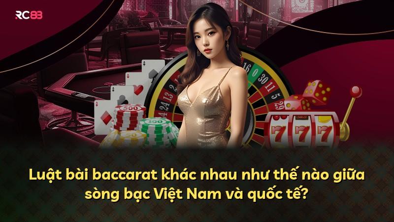 Luật bài baccarat khác nhau như thế nào giữa sòng bạc Việt Nam và quốc tế?