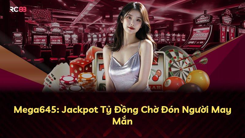 Mega645: Jackpot Tỷ Đồng Chờ Đón Người May Mắn