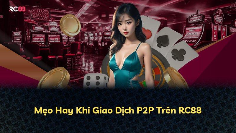 Mẹo Hay Khi Giao Dịch P2P Trên RC88
