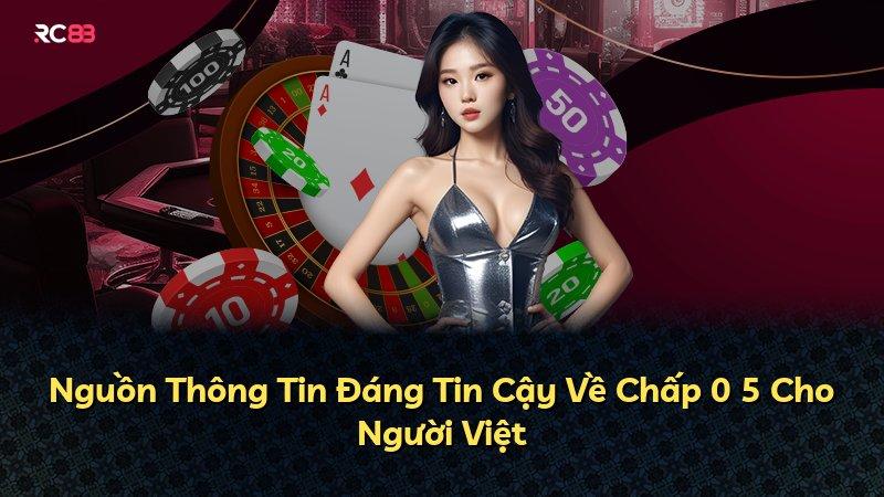 Nguồn Thông Tin Đáng Tin Cậy Về Chấp 0 5 Cho Người Việt