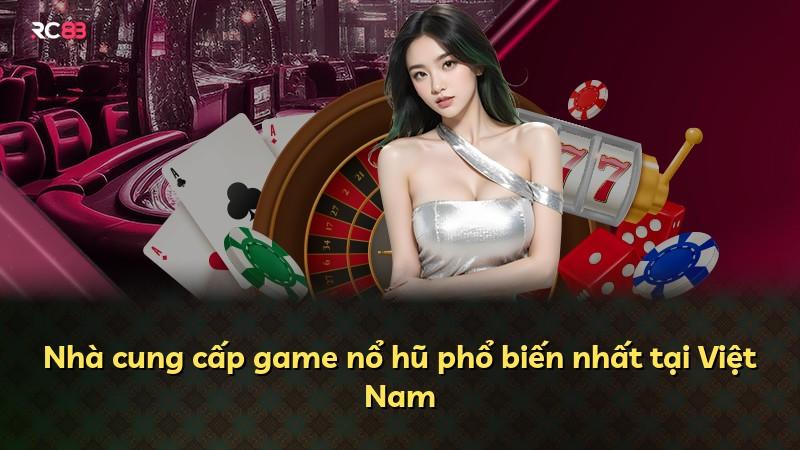 Nhà cung cấp game nổ hũ phổ biến nhất tại Việt Nam
