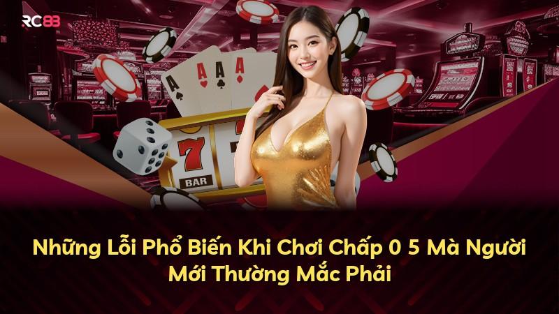 Những Lỗi Phổ Biến Khi Chơi Chấp 0 5 Mà Người Mới Thường Mắc Phải