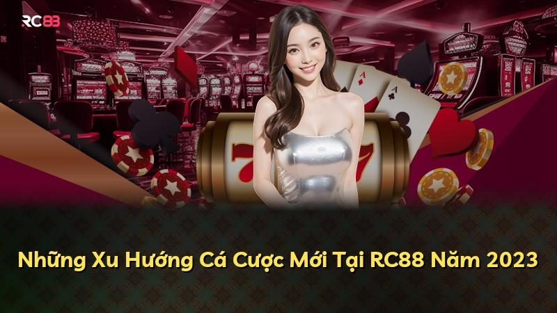 Những Xu Hướng Cá Cược Mới Tại RC88 Năm 2023