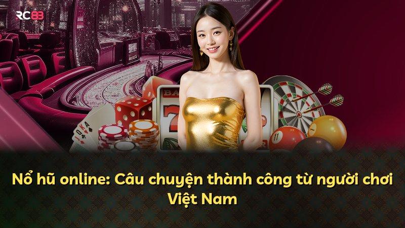 Nổ hũ online: Câu chuyện thành công từ người chơi Việt Nam