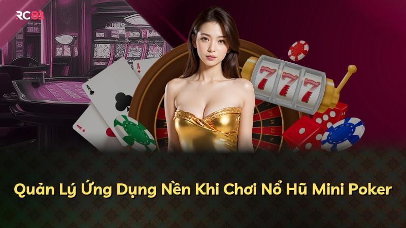 Quản Lý Ứng Dụng Nền Khi Chơi Nổ Hũ Mini Poker