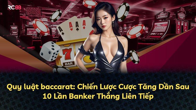 Quy luật baccarat: Chiến Lược Cược Tăng Dần Sau 10 Lần Banker Thắng Liên Tiếp