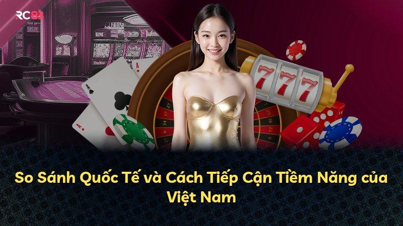 So Sánh Quốc Tế và Cách Tiếp Cận Tiềm Năng của Việt Nam