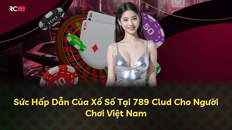 Sức Hấp Dẫn Của Xổ Số Tại 789 Clud Cho Người Chơi Việt Nam