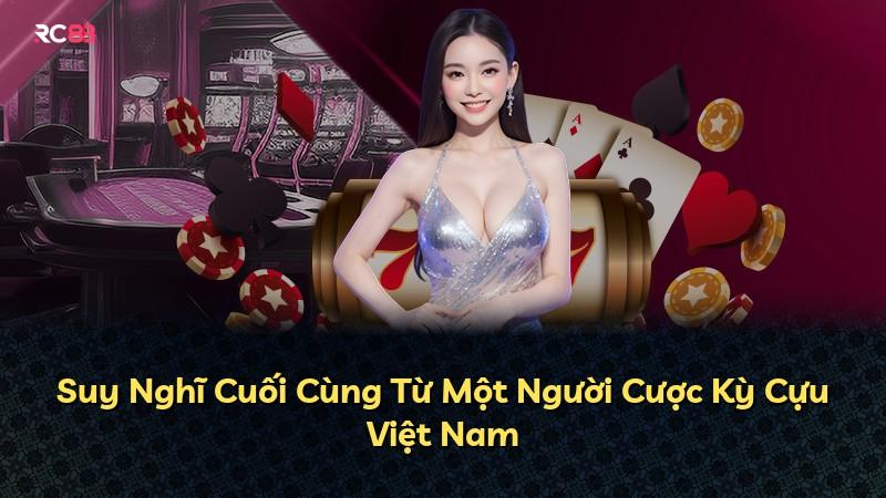Suy Nghĩ Cuối Cùng Từ Một Người Cược Kỳ Cựu Việt Nam