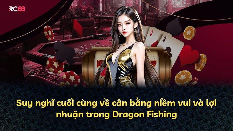 Suy nghĩ cuối cùng về cân bằng niềm vui và lợi nhuận trong Dragon Fishing