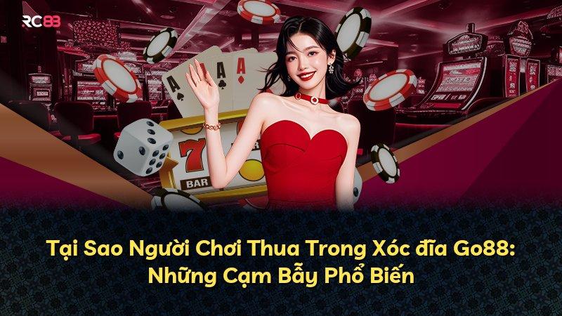 Tại Sao Người Chơi Thua Trong Xóc đĩa Go88: Những Cạm Bẫy Phổ Biến