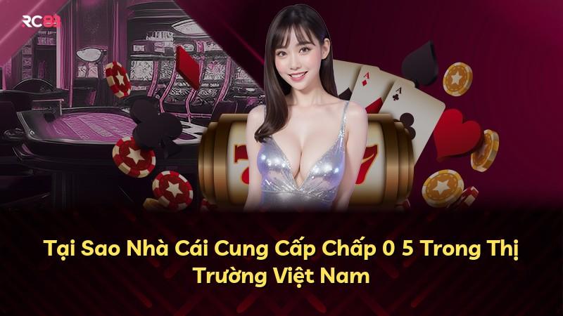 Tại Sao Nhà Cái Cung Cấp Chấp 0 5 Trong Thị Trường Việt Nam