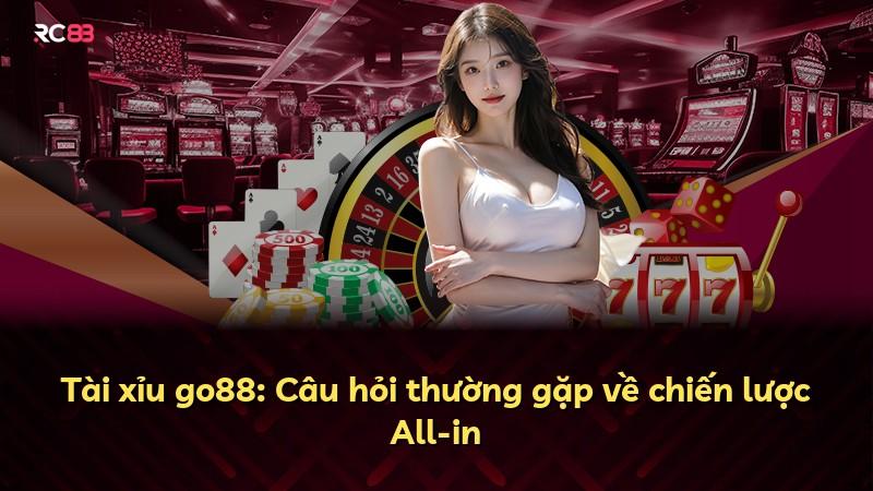 Tài xỉu go88: Câu hỏi thường gặp về chiến lược All-in