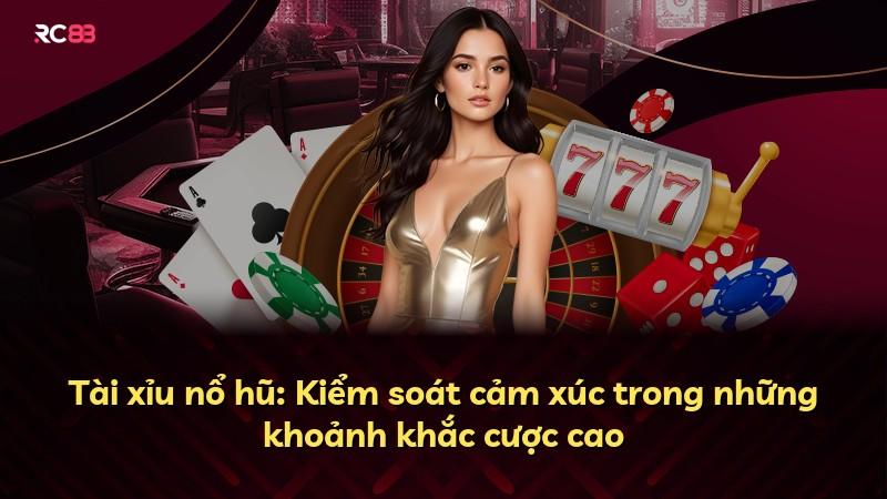 Tài xỉu nổ hũ: Kiểm soát cảm xúc trong những khoảnh khắc cược cao