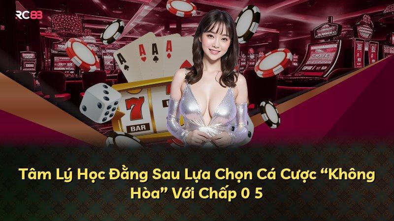Tâm Lý Học Đằng Sau Lựa Chọn Cá Cược “Không Hòa” Với Chấp 0 5