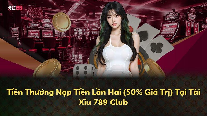 Tiền Thưởng Nạp Tiền Lần Hai (50% Giá Trị) Tại Tài Xỉu 789 Club