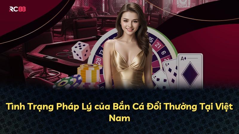Tình Trạng Pháp Lý của Bắn Cá Đổi Thưởng Tại Việt Nam