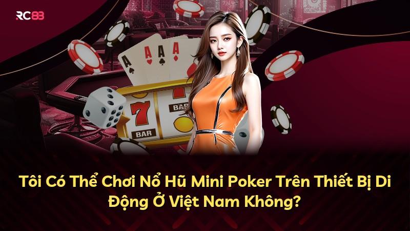 Tôi Có Thể Chơi Nổ Hũ Mini Poker Trên Thiết Bị Di Động Ở Việt Nam Không?