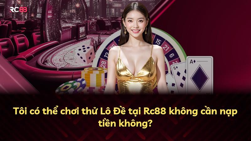 Tôi có thể chơi thử Lô Đề tại Rc88 không cần nạp tiền không?