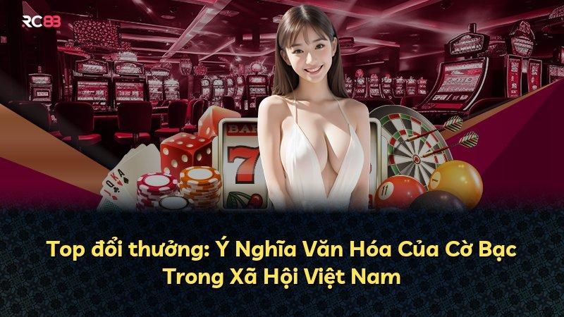 Top đổi thưởng: Ý Nghĩa Văn Hóa Của Cờ Bạc Trong Xã Hội Việt Nam