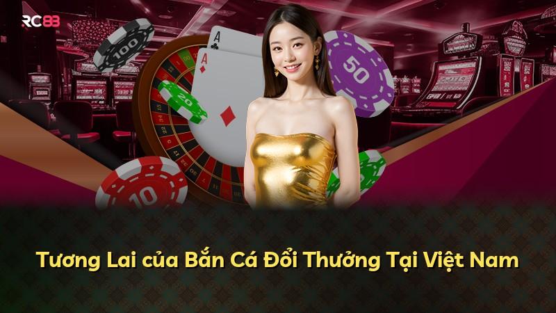 Tương Lai của Bắn Cá Đổi Thưởng Tại Việt Nam
