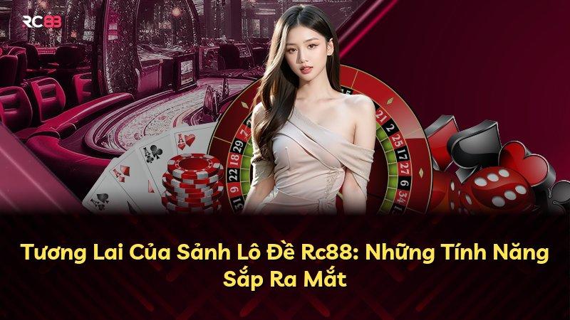 Tương Lai Của Sảnh Lô Đề Rc88: Những Tính Năng Sắp Ra Mắt
