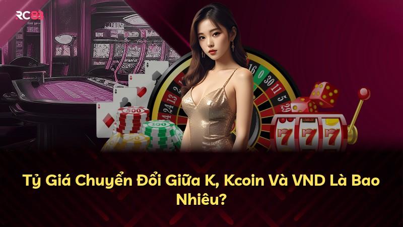 Tỷ Giá Chuyển Đổi Giữa K, Kcoin Và VND Là Bao Nhiêu?