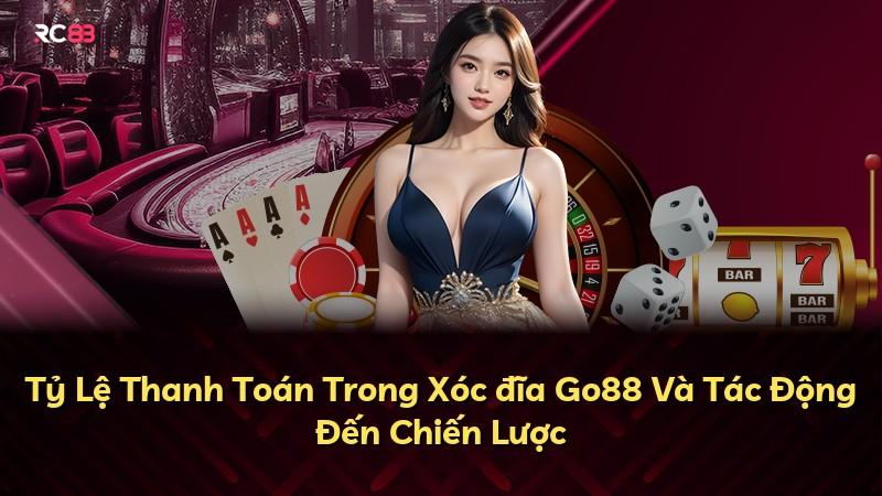 Tỷ Lệ Thanh Toán Trong Xóc đĩa Go88 Và Tác Động Đến Chiến Lược