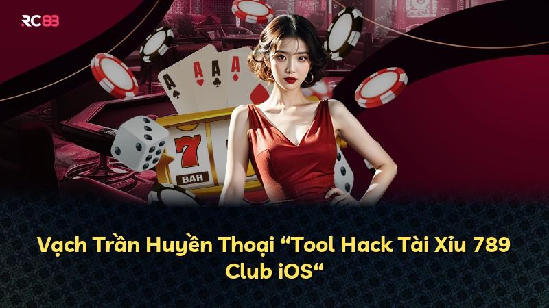 Vạch Trần Huyền Thoại “Tool Hack Tài Xỉu 789 Club iOS“