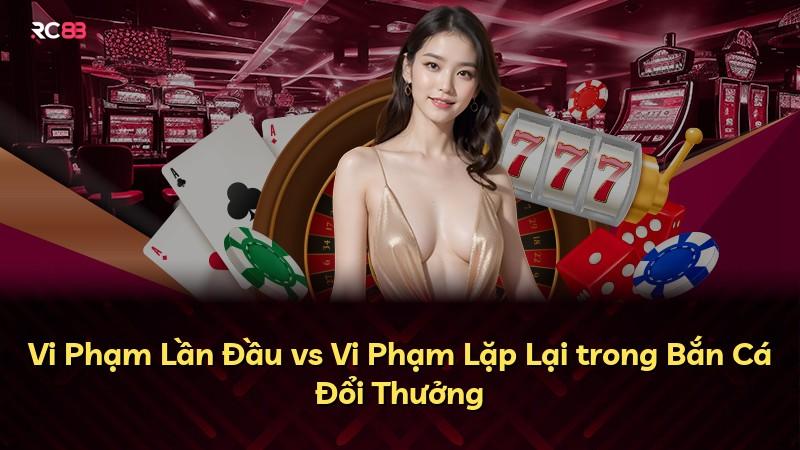 Vi Phạm Lần Đầu vs Vi Phạm Lặp Lại trong Bắn Cá Đổi Thưởng