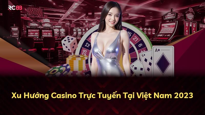 Xu Hướng Casino Trực Tuyến Tại Việt Nam 2023