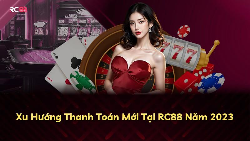 Xu Hướng Thanh Toán Mới Tại RC88 Năm 2023