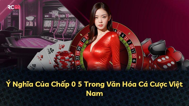 Ý Nghĩa Của Chấp 0 5 Trong Văn Hóa Cá Cược Việt Nam
