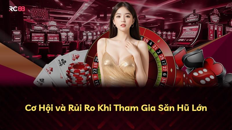Cơ Hội và Rủi Ro Khi Tham Gia Săn Hũ Lớn